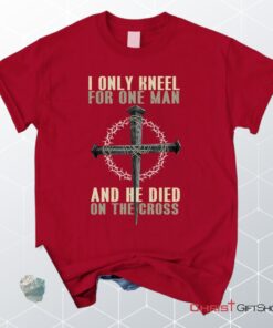 I Only Kneel For One Man He Died On The Cross Christian Unisex T Shirt, Sweatshirt, Hoodie