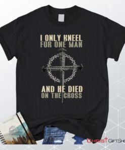 I Only Kneel For One Man He Died On The Cross Christian Unisex T Shirt, Sweatshirt, Hoodie