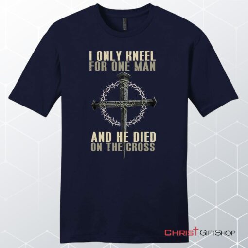 I Only Kneel For One Man He Died On The Cross Men's Christian Unisex T Shirt, Sweatshirt, Hoodie