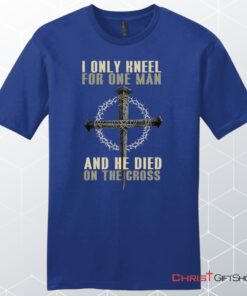 I Only Kneel For One Man He Died On The Cross Men's Christian Unisex T Shirt, Sweatshirt, Hoodie