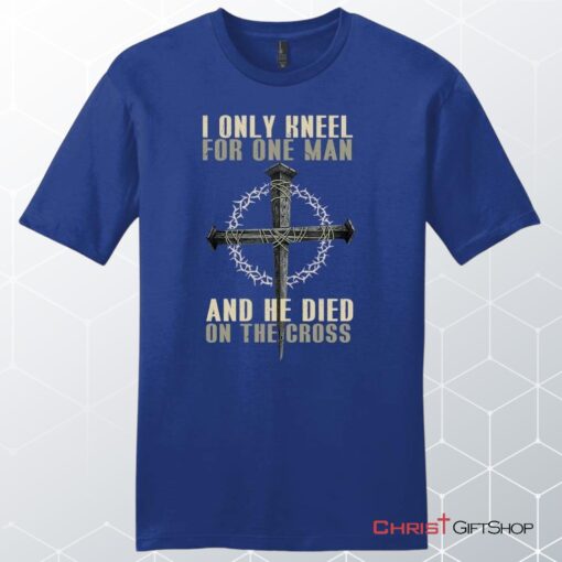 I Only Kneel For One Man He Died On The Cross Men's Christian Unisex T Shirt, Sweatshirt, Hoodie