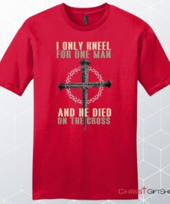 I Only Kneel For One Man He Died On The Cross Men's Christian Unisex T Shirt, Sweatshirt, Hoodie