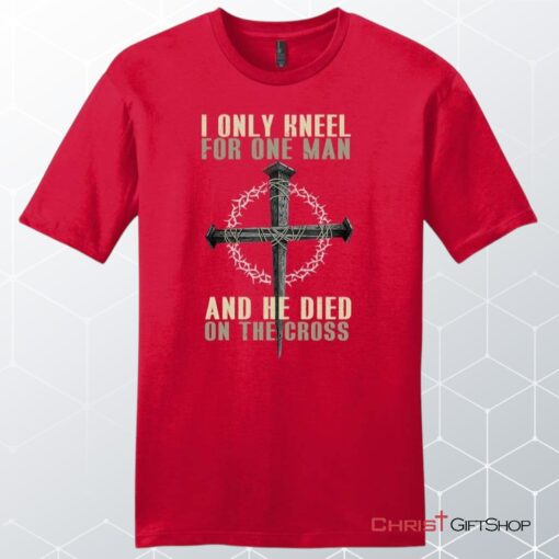 I Only Kneel For One Man He Died On The Cross Men's Christian Unisex T Shirt, Sweatshirt, Hoodie