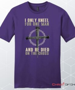 I Only Kneel For One Man He Died On The Cross Men's Christian Unisex T Shirt, Sweatshirt, Hoodie