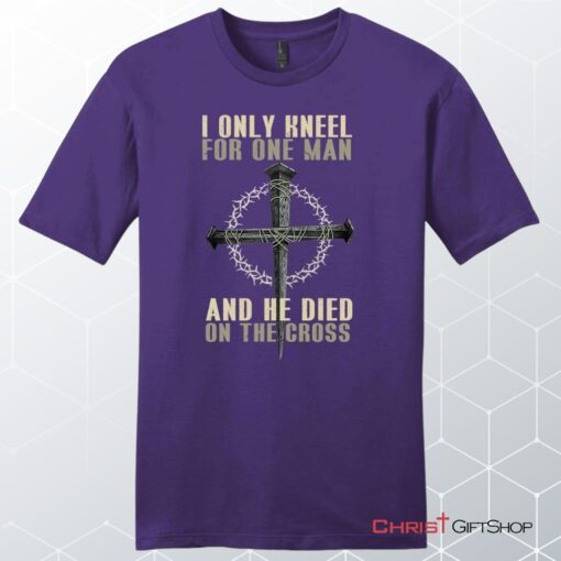 I Only Kneel For One Man He Died On The Cross Men's Christian Unisex T Shirt, Sweatshirt, Hoodie