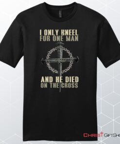 I Only Kneel For One Man He Died On The Cross Men's Christian Unisex T Shirt, Sweatshirt, Hoodie