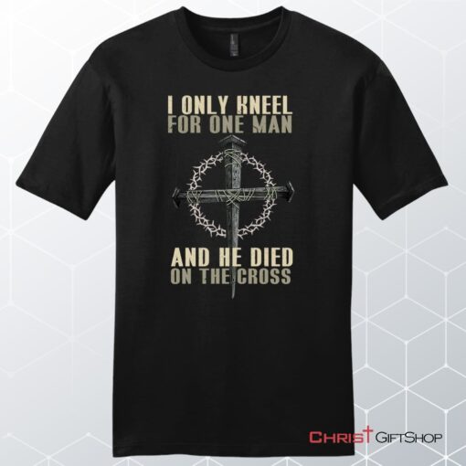 I Only Kneel For One Man He Died On The Cross Men's Christian Unisex T Shirt, Sweatshirt, Hoodie