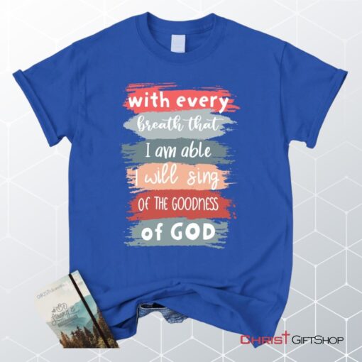 I Will Sing Of The Goodness Of God Christian Unisex T Shirt, Sweatshirt, Hoodie