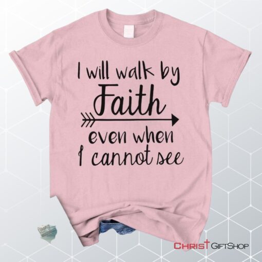 I Will Walk By Faith Even When I Cannot See Unisex T Shirt, Sweatshirt, Hoodie