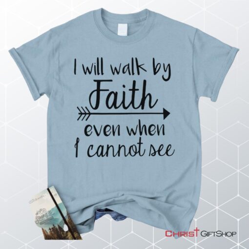 I Will Walk By Faith Even When I Cannot See Unisex T Shirt, Sweatshirt, Hoodie