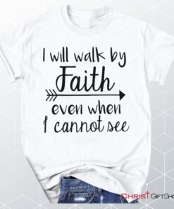 I Will Walk By Faith Even When I Cannot See Unisex T Shirt, Sweatshirt, Hoodie