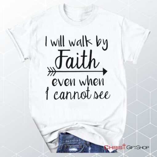 I Will Walk By Faith Even When I Cannot See Unisex T Shirt, Sweatshirt, Hoodie