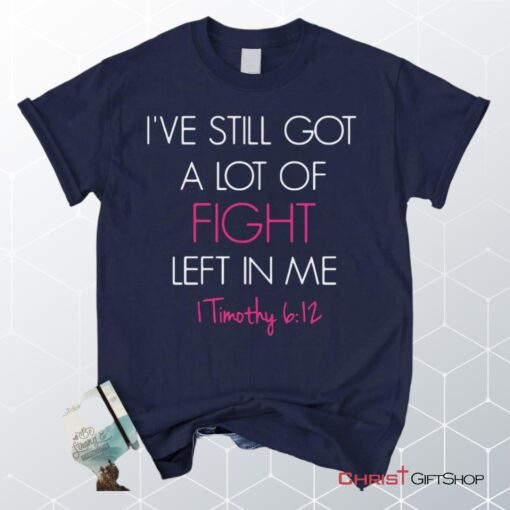 I've Still Got A Lot Of Fight Left In Me 1 Timothy 612 Unisex T Shirt, Sweatshirt, Hoodie