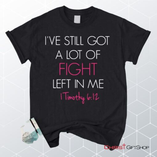 I've Still Got A Lot Of Fight Left In Me 1 Timothy 612 Unisex T Shirt, Sweatshirt, Hoodie