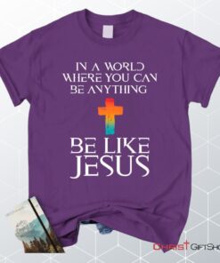 In A World Where You Can Be Anything Be Like Jesus Christian Unisex T Shirt, Sweatshirt, Hoodie