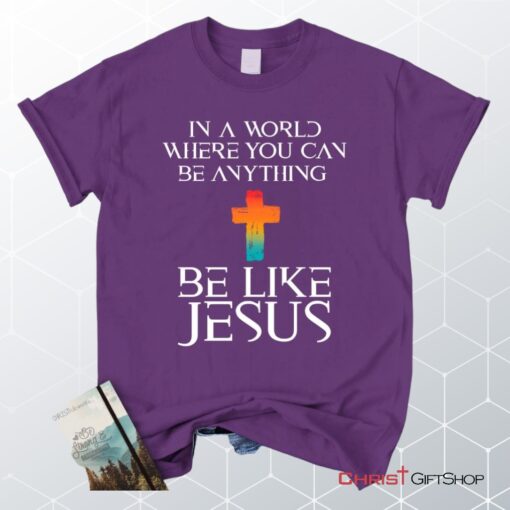 In A World Where You Can Be Anything Be Like Jesus Christian Unisex T Shirt, Sweatshirt, Hoodie