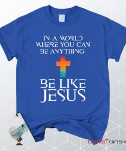 In A World Where You Can Be Anything Be Like Jesus Christian Unisex T Shirt, Sweatshirt, Hoodie