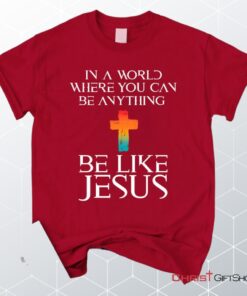 In A World Where You Can Be Anything Be Like Jesus Christian Unisex T Shirt, Sweatshirt, Hoodie