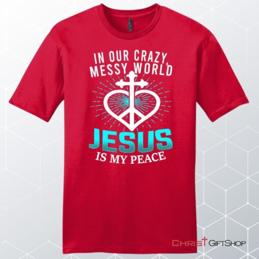 In Our Crazy Messy World Jesus Is My Peace Men's Christian Unisex T Shirt, Sweatshirt, Hoodie