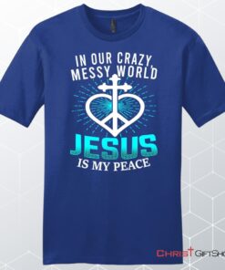 In Our Crazy Messy World Jesus Is My Peace Men's Christian Unisex T Shirt, Sweatshirt, Hoodie