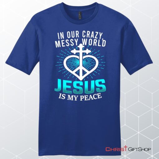 In Our Crazy Messy World Jesus Is My Peace Men's Christian Unisex T Shirt, Sweatshirt, Hoodie