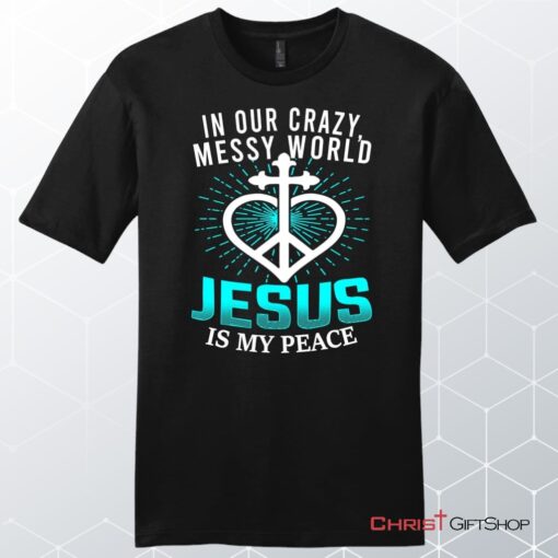 In Our Crazy Messy World Jesus Is My Peace Men's Christian Unisex T Shirt, Sweatshirt, Hoodie