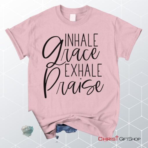 Inhale Grace Exhale Praise Christian Unisex T Shirt, Sweatshirt, Hoodie