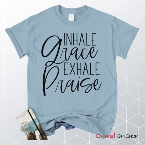 Inhale Grace Exhale Praise Christian Unisex T Shirt, Sweatshirt, Hoodie