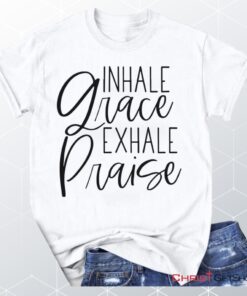 Inhale Grace Exhale Praise Christian Unisex T Shirt, Sweatshirt, Hoodie