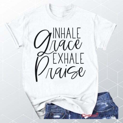 Inhale Grace Exhale Praise Christian Unisex T Shirt, Sweatshirt, Hoodie