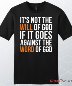 It's Not The Will Of God If It Goes Against The Word Of God Mens Christian Unisex T Shirt, Sweatshirt, Hoodie