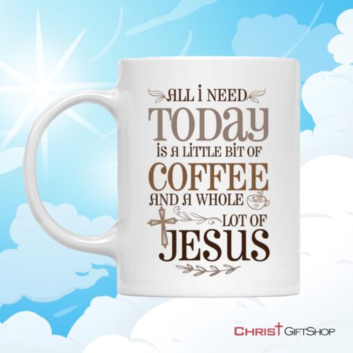 Jesus And Coffee Mug, All I Need Today Is A Little Bit Of Coffee And A Whole Lot Of Jesus