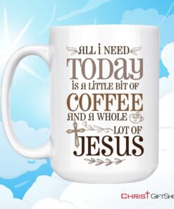 Jesus And Coffee Mug, All I Need Today Is A Little Bit Of Coffee And A Whole Lot Of Jesus