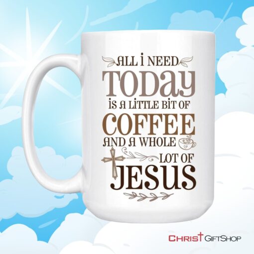 Jesus And Coffee Mug, All I Need Today Is A Little Bit Of Coffee And A Whole Lot Of Jesus