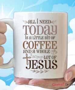 Jesus And Coffee Mug, All I Need Today Is A Little Bit Of Coffee And A Whole Lot Of Jesus