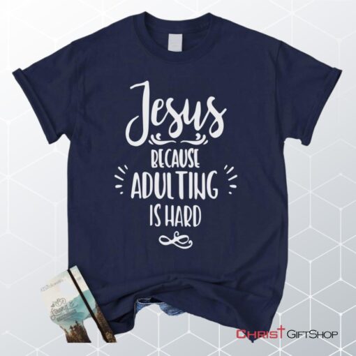 Jesus Because Adulting Is Hard Christian Unisex T Shirt, Sweatshirt, Hoodie