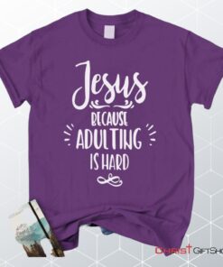 Jesus Because Adulting Is Hard Christian Unisex T Shirt, Sweatshirt, Hoodie