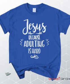 Jesus Because Adulting Is Hard Christian Unisex T Shirt, Sweatshirt, Hoodie