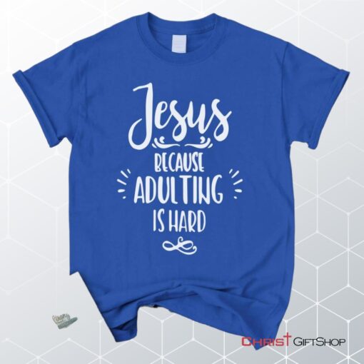 Jesus Because Adulting Is Hard Christian Unisex T Shirt, Sweatshirt, Hoodie