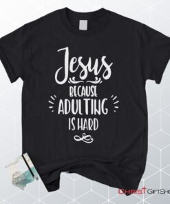 Jesus Because Adulting Is Hard Christian Unisex T Shirt, Sweatshirt, Hoodie