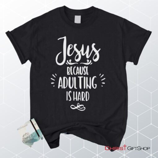 Jesus Because Adulting Is Hard Christian Unisex T Shirt, Sweatshirt, Hoodie