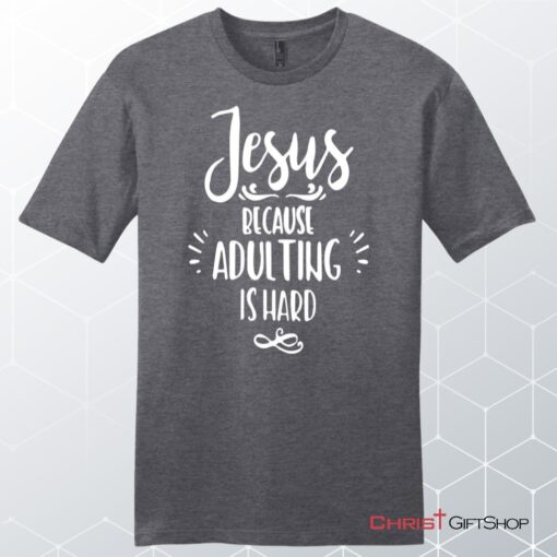 Jesus Because Adulting Is Hard Men's Christian Unisex T Shirt, Sweatshirt, Hoodie