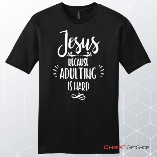 Jesus Because Adulting Is Hard Men's Christian Unisex T Shirt, Sweatshirt, Hoodie