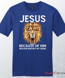 Jesus Because Of Him Heaven Knows My Name Unisex Shirt, Hoodie, Jesus Unisex T Shirt, Sweatshirt, Hoodies