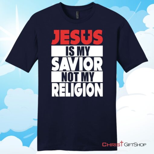 Jesus Is My Savior Not My Religion Unisex T Shirt, Hoodie, Sweatshirt