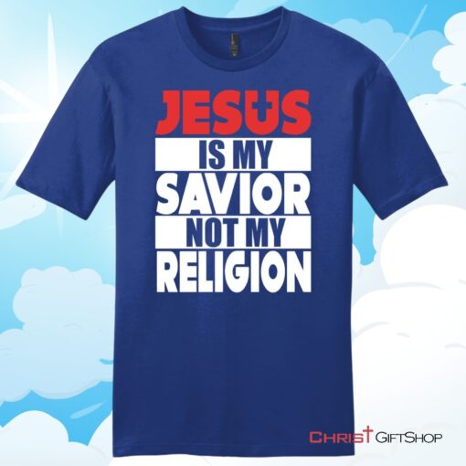 Jesus Is My Savior Not My Religion Unisex T Shirt, Hoodie, Sweatshirt