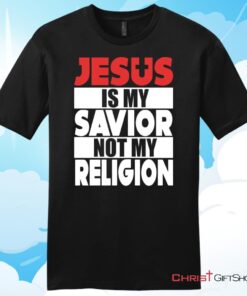 Jesus Is My Savior Not My Religion Unisex T Shirt, Hoodie, Sweatshirt