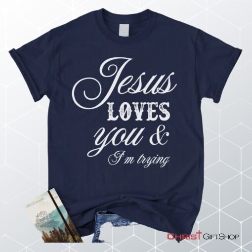 Jesus Loves You And I'm Trying Christian Unisex T Shirt, Sweatshirt, Hoodie, Jesus Shirts