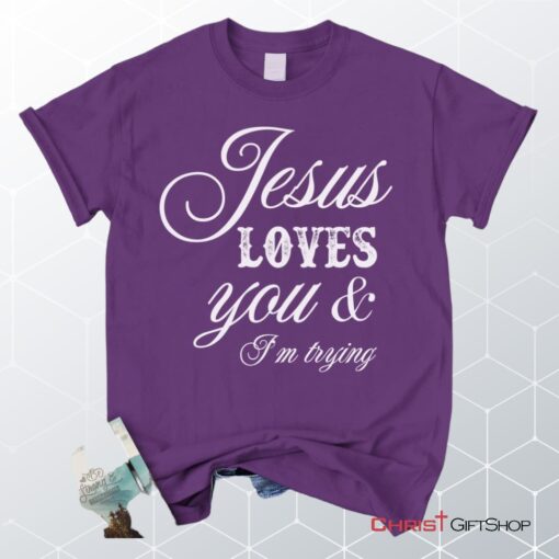 Jesus Loves You And I'm Trying Christian Unisex T Shirt, Sweatshirt, Hoodie, Jesus Shirts