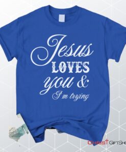 Jesus Loves You And I'm Trying Christian Unisex T Shirt, Sweatshirt, Hoodie, Jesus Shirts